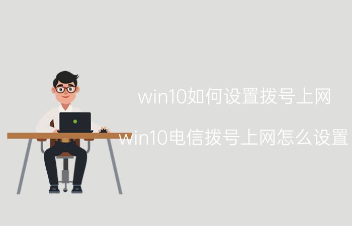 win10如何设置拨号上网 win10电信拨号上网怎么设置？